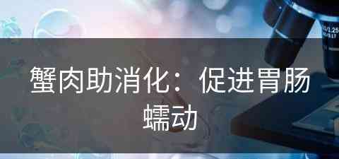 蟹肉助消化：促进胃肠蠕动(蟹肉助消化:促进胃肠蠕动吗)